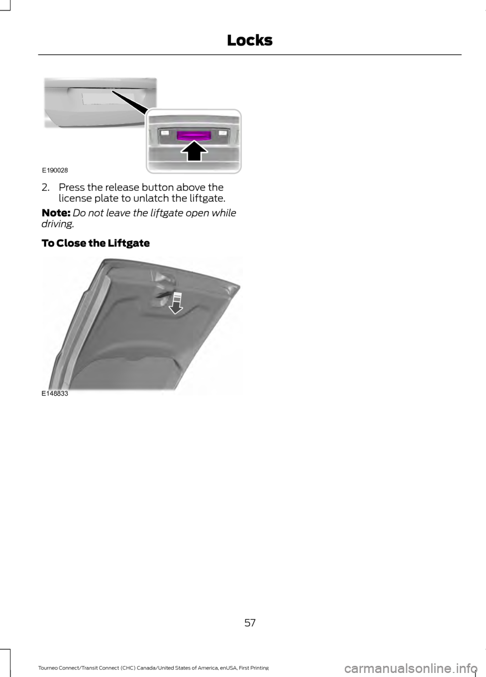 FORD TRANSIT CONNECT 2016 2.G Workshop Manual 2. Press the release button above the
license plate to unlatch the liftgate.
Note: Do not leave the liftgate open while
driving.
To Close the Liftgate 57
Tourneo Connect/Transit Connect (CHC) Canada/U