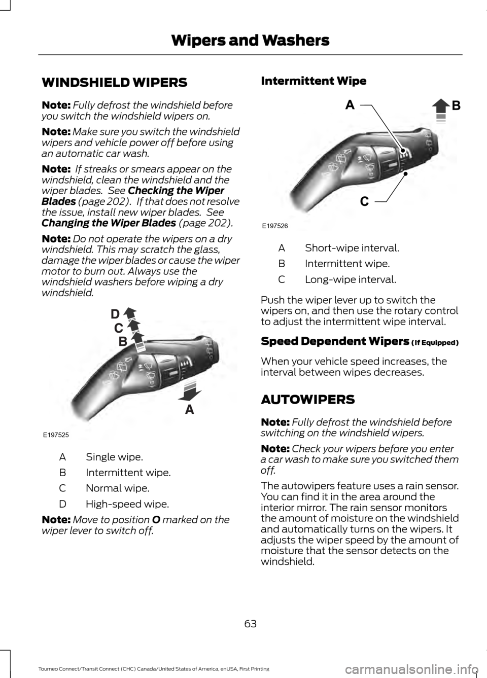 FORD TRANSIT CONNECT 2016 2.G Owners Manual WINDSHIELD WIPERS
Note:
Fully defrost the windshield before
you switch the windshield wipers on.
Note: Make sure you switch the windshield
wipers and vehicle power off before using
an automatic car wa FORD TRANSIT CONNECT 2016 2.G Owners Manual WINDSHIELD WIPERS
Note:
Fully defrost the windshield before
you switch the windshield wipers on.
Note: Make sure you switch the windshield
wipers and vehicle power off before using
an automatic car wa