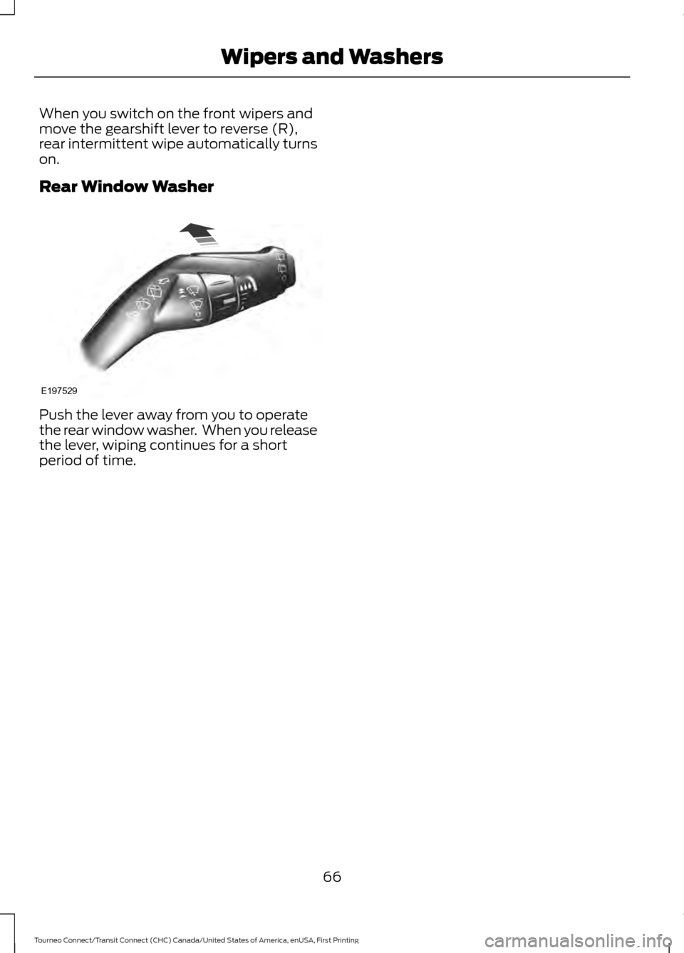 FORD TRANSIT CONNECT 2016 2.G Owners Manual When you switch on the front wipers and
move the gearshift lever to reverse (R),
rear intermittent wipe automatically turns
on.
Rear Window Washer
Push the lever away from you to operate
the rear wind FORD TRANSIT CONNECT 2016 2.G Owners Manual When you switch on the front wipers and
move the gearshift lever to reverse (R),
rear intermittent wipe automatically turns
on.
Rear Window Washer
Push the lever away from you to operate
the rear wind