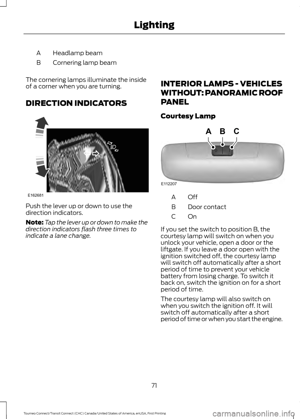 FORD TRANSIT CONNECT 2016 2.G Manual PDF Headlamp beam
A
Cornering lamp beam
B
The cornering lamps illuminate the inside
of a corner when you are turning.
DIRECTION INDICATORS Push the lever up or down to use the
direction indicators.
Note:
FORD TRANSIT CONNECT 2016 2.G Manual PDF Headlamp beam
A
Cornering lamp beam
B
The cornering lamps illuminate the inside
of a corner when you are turning.
DIRECTION INDICATORS Push the lever up or down to use the
direction indicators.
Note: