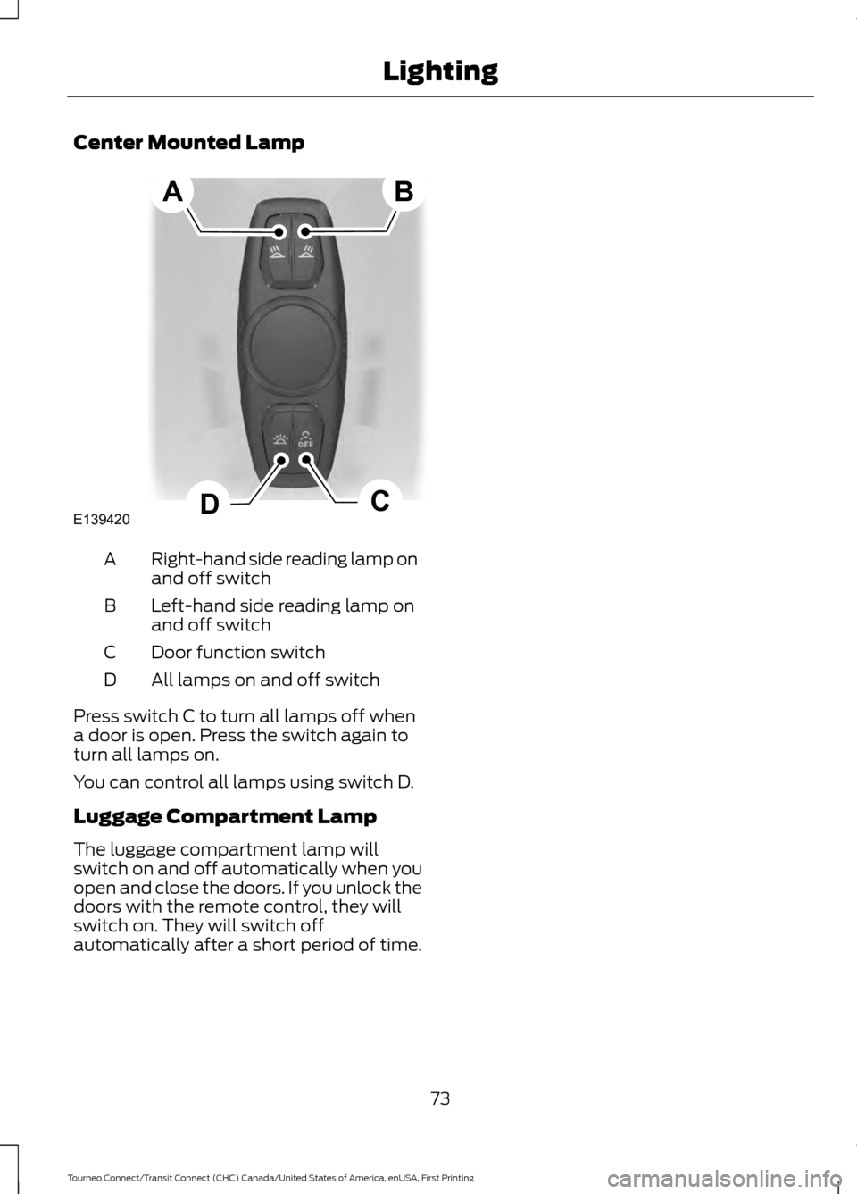 FORD TRANSIT CONNECT 2016 2.G Manual PDF Center Mounted Lamp
Right-hand side reading lamp on
and off switch
A
Left-hand side reading lamp on
and off switch
B
Door function switch
C
All lamps on and off switch
D
Press switch C to turn all lam