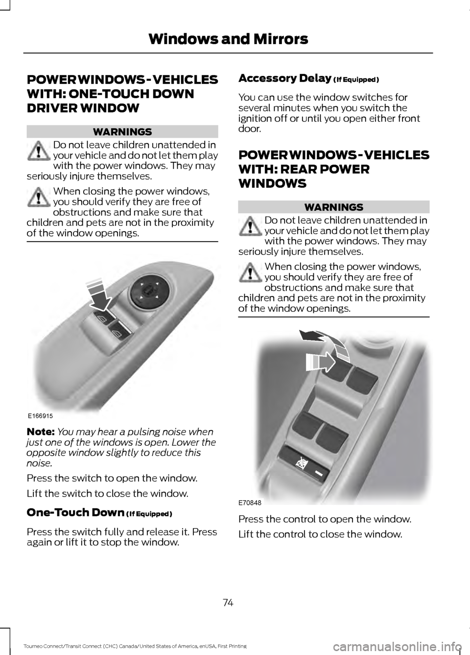 FORD TRANSIT CONNECT 2016 2.G Owners Manual POWER WINDOWS - VEHICLES
WITH: ONE-TOUCH DOWN
DRIVER WINDOW
WARNINGS
Do not leave children unattended in
your vehicle and do not let them play
with the power windows. They may
seriously injure themsel