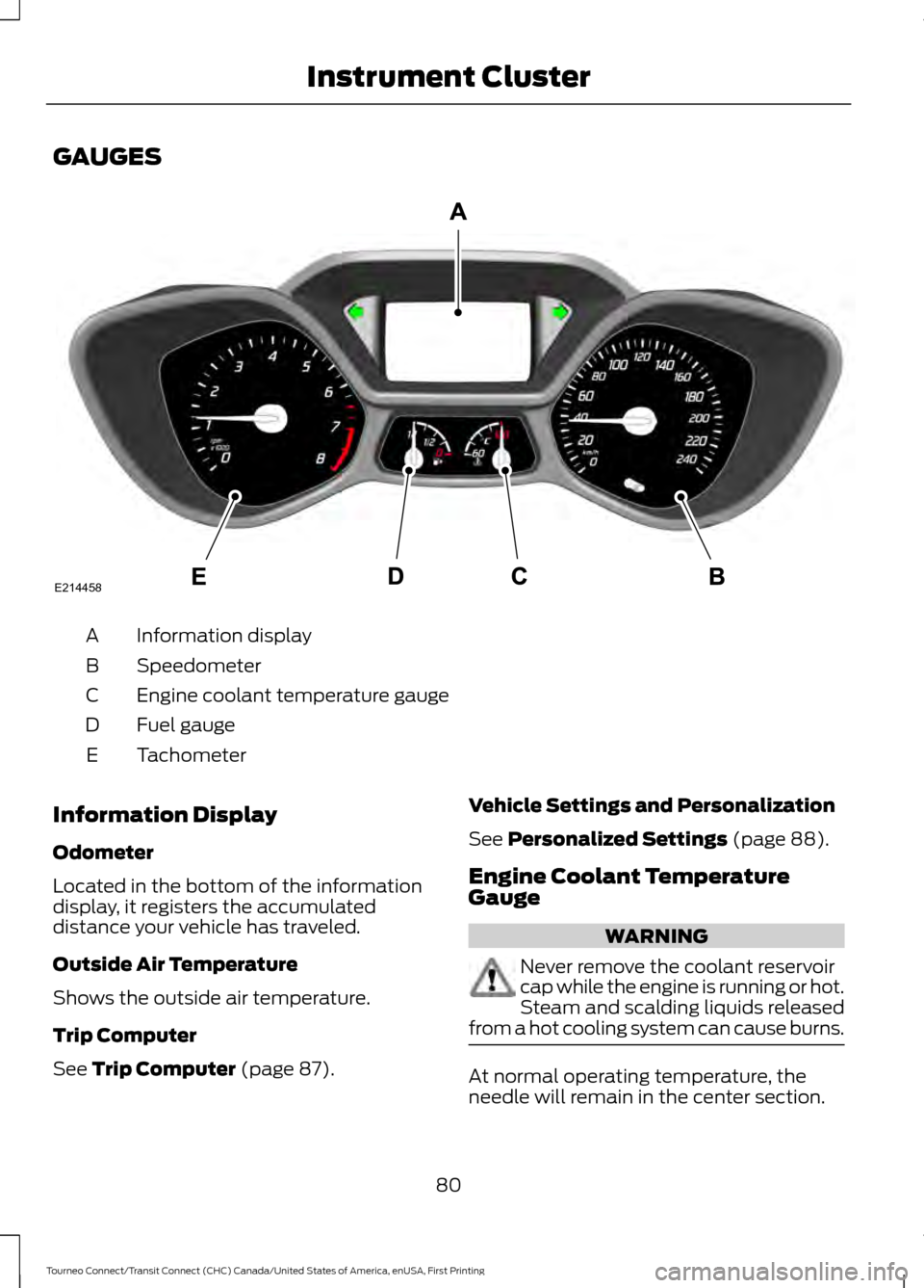FORD TRANSIT CONNECT 2016 2.G Manual Online GAUGES
Information display
A
Speedometer
B
Engine coolant temperature gauge
C
Fuel gauge
D
Tachometer
E
Information Display
Odometer
Located in the bottom of the information
display, it registers the FORD TRANSIT CONNECT 2016 2.G Manual Online GAUGES
Information display
A
Speedometer
B
Engine coolant temperature gauge
C
Fuel gauge
D
Tachometer
E
Information Display
Odometer
Located in the bottom of the information
display, it registers the