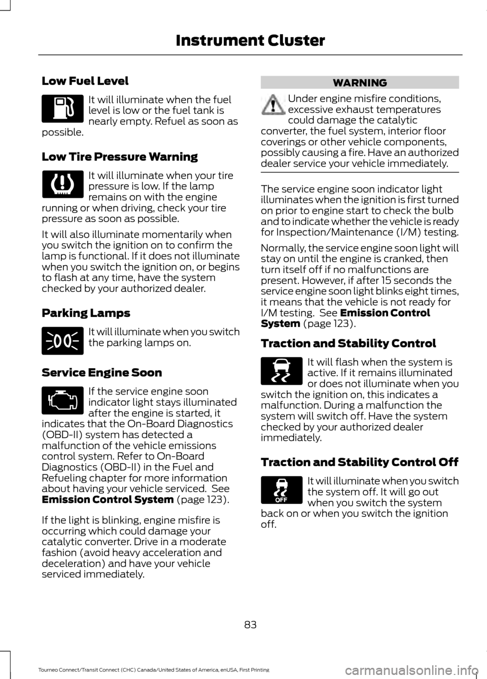 FORD TRANSIT CONNECT 2016 2.G Owners Manual Low Fuel Level
It will illuminate when the fuel
level is low or the fuel tank is
nearly empty. Refuel as soon as
possible.
Low Tire Pressure Warning It will illuminate when your tire
pressure is low. 