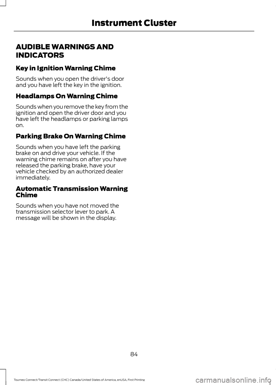 FORD TRANSIT CONNECT 2016 2.G Manual Online AUDIBLE WARNINGS AND
INDICATORS
Key in Ignition Warning Chime
Sounds when you open the drivers door
and you have left the key in the ignition.
Headlamps On Warning Chime
Sounds when you remove the ke FORD TRANSIT CONNECT 2016 2.G Manual Online AUDIBLE WARNINGS AND
INDICATORS
Key in Ignition Warning Chime
Sounds when you open the drivers door
and you have left the key in the ignition.
Headlamps On Warning Chime
Sounds when you remove the ke