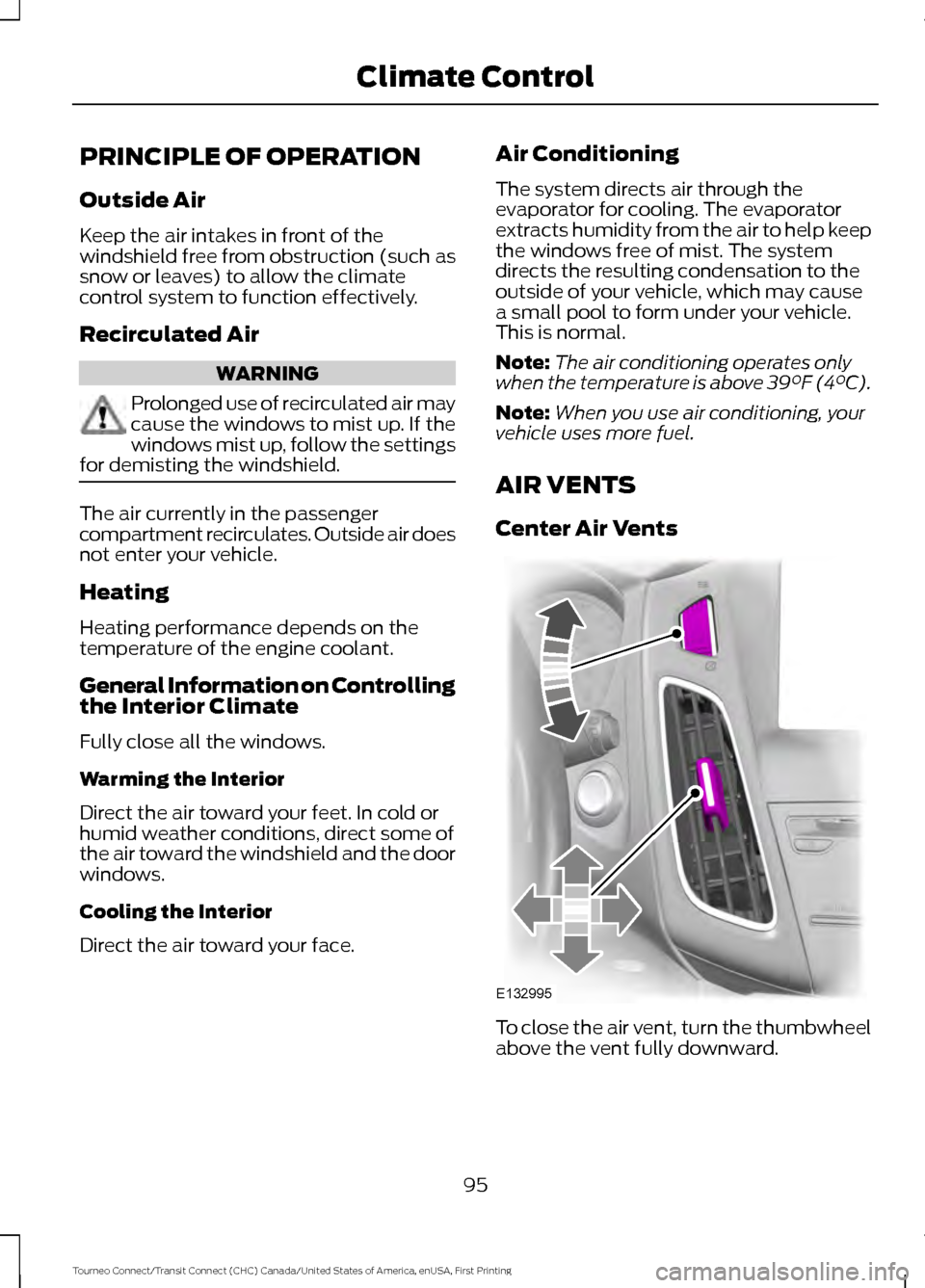 FORD TRANSIT CONNECT 2016 2.G User Guide PRINCIPLE OF OPERATION
Outside Air
Keep the air intakes in front of the
windshield free from obstruction (such as
snow or leaves) to allow the climate
control system to function effectively.
Recircula FORD TRANSIT CONNECT 2016 2.G User Guide PRINCIPLE OF OPERATION
Outside Air
Keep the air intakes in front of the
windshield free from obstruction (such as
snow or leaves) to allow the climate
control system to function effectively.
Recircula