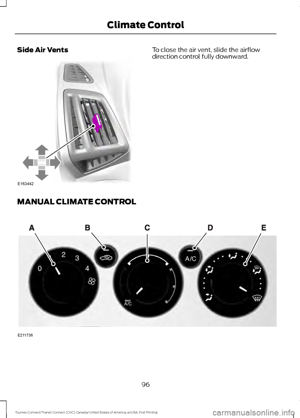 FORD TRANSIT CONNECT 2016 2.G Owners Manual Side Air Vents To close the air vent, slide the airflow
direction control fully downward.
MANUAL CLIMATE CONTROL 96
Tourneo Connect/Transit Connect (CHC) Canada/United States of America, enUSA, First FORD TRANSIT CONNECT 2016 2.G Owners Manual Side Air Vents To close the air vent, slide the airflow
direction control fully downward.
MANUAL CLIMATE CONTROL 96
Tourneo Connect/Transit Connect (CHC) Canada/United States of America, enUSA, First