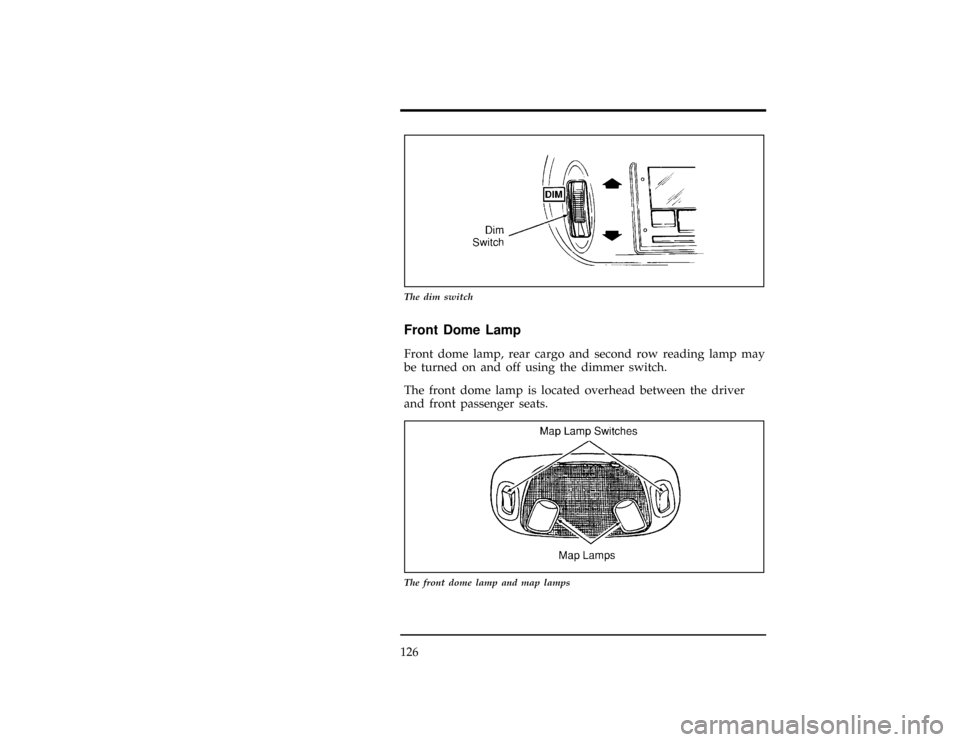 FORD WINDSTAR 1996 1.G Owners Manual 126
[IP13580(ALL)06/94]
10-1/2 pica
art:0050041-B
The dim switch
% [IP13601(ALL)11/93]
Front Dome Lamp
[IP13603(ALL)06/94]
Front dome lamp, rear cargo and second row reading lamp may
be turned on and 