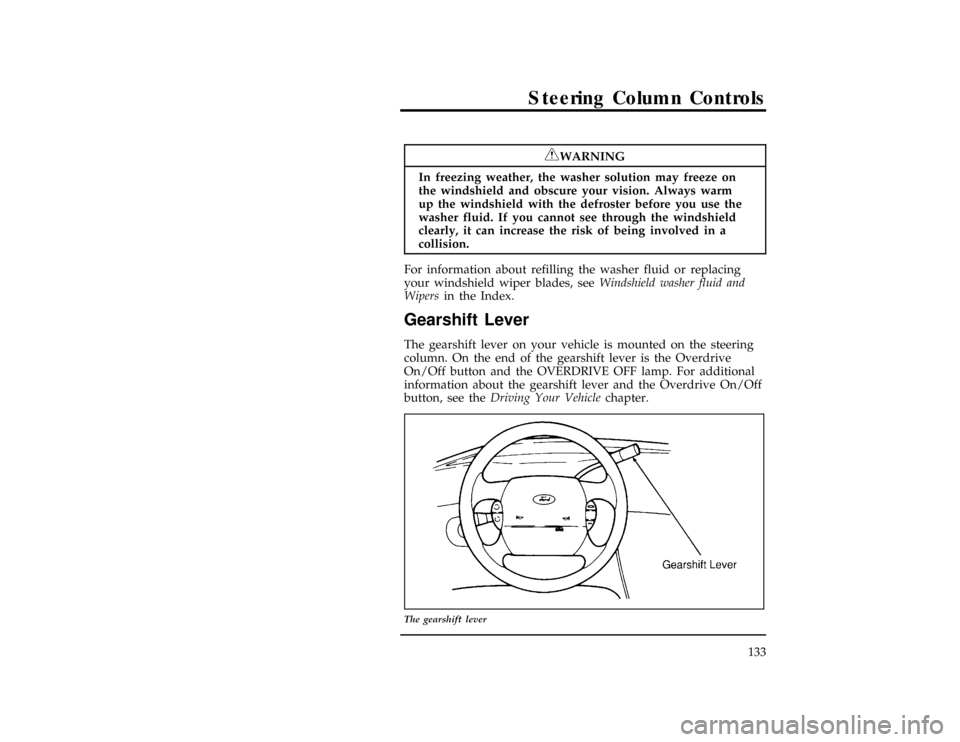 FORD WINDSTAR 1996 1.G Owners Manual Steering Column Controls
133
*
[SC03900(ALL)01/93]
RWARNING
In freezing weather, the washer solution may freeze on
the windshield and obscure your vision. Always warm
up the windshield with the defros