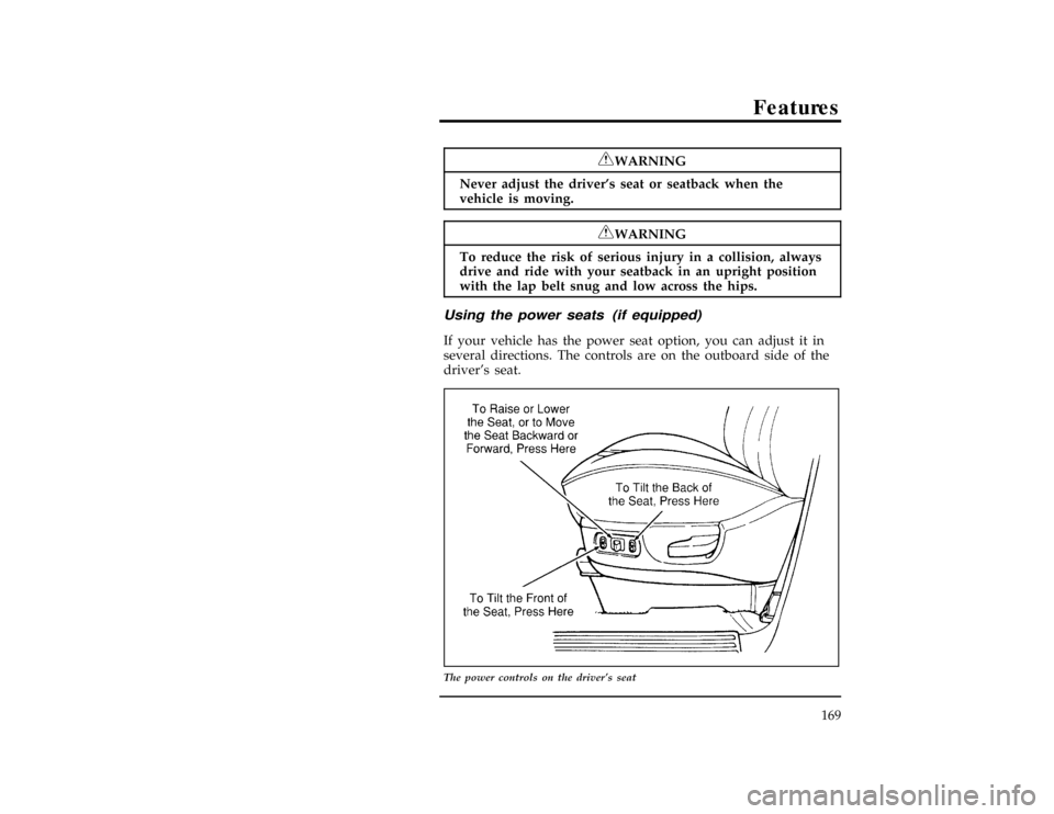 FORD WINDSTAR 1996 1.G Owners Manual Features
169
[FV14200(ALL)02/96]
RWARNING
Never adjust the drivers seat or seatback when the
vehicle is moving.
[FV14205(ALL)02/96]
RWARNING
To reduce the risk of serious injury in a collision, alway