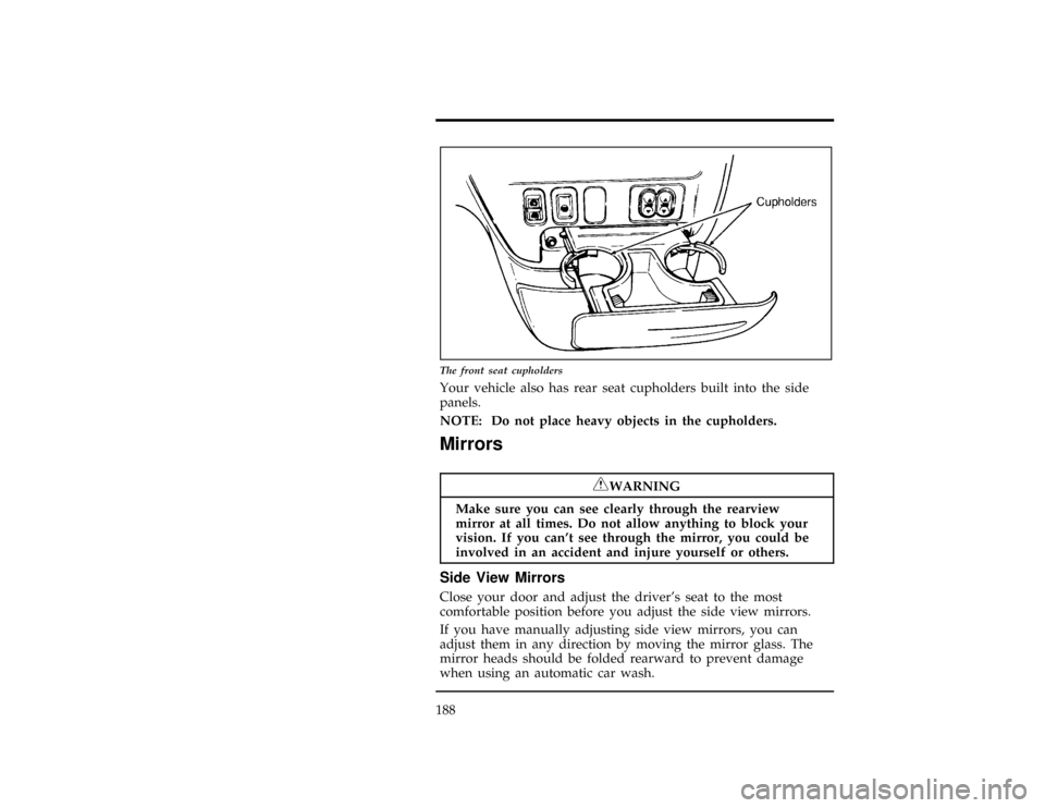 FORD WINDSTAR 1996 1.G Owners Manual 188
[FV30500(ALL)08/93]
13-1/2 pica
art:0050010-A
The front seat cupholders
[FV30800(ALL)06/94]
Your vehicle also has rear seat cupholders built into the side
panels.
*
[FV30850(ALL)06/94]
NOTE: Do no