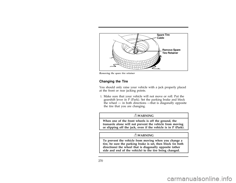 FORD WINDSTAR 1996 1.G Owners Manual 270
*
[RE06200(ALL)09/93]
10-1/2 pica
art:0040173-B
Removing the spare tire retainer
%*
[RE06800(ALL)03/95]
Changing the Tire
*
[RE06900(ALL)05/94]
You should only raise your vehicle with a jack prope