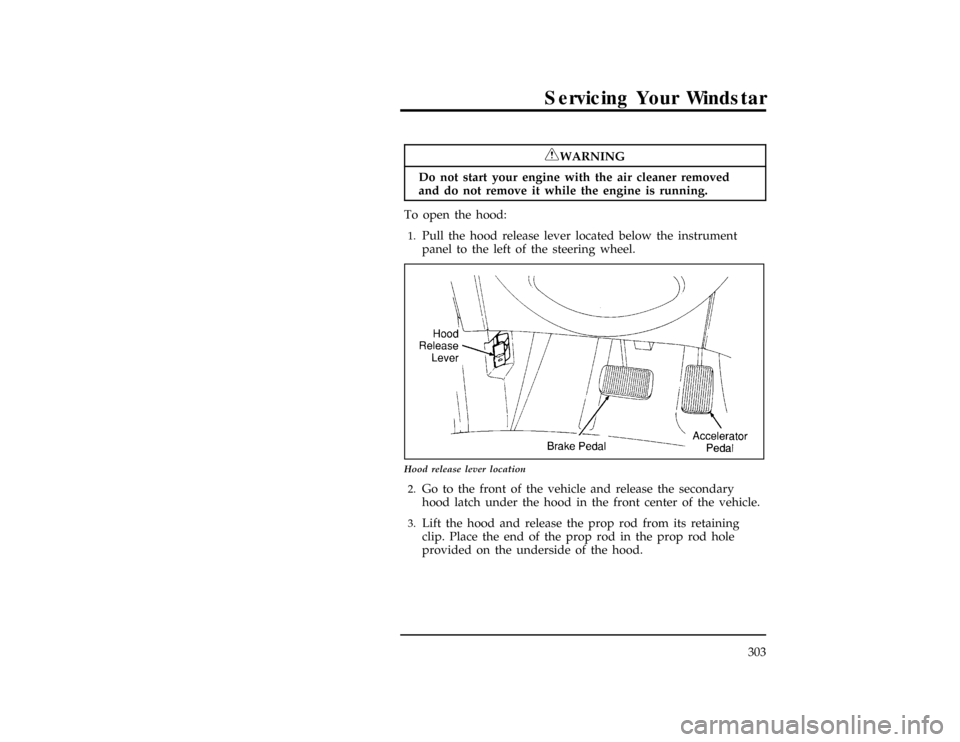 FORD WINDSTAR 1996 1.G Owners Manual Servicing Your Windstar
303
*
[SV03700(ALL)02/95]
RWARNING
Do not start your engine with the air cleaner removed
and do not remove it while the engine is running.
%*
[SV03800(ALL)03/95]
To open the ho