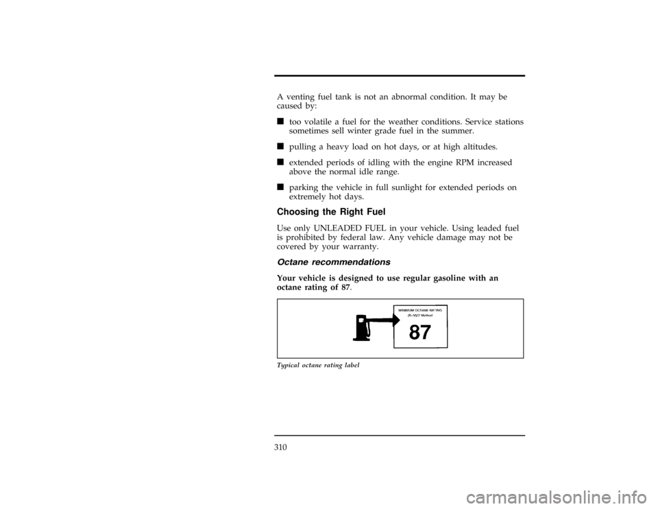 FORD WINDSTAR 1996 1.G Owners Manual 310
*
[SV06700(ALL)05/95]
A venting fuel tank is not an abnormal condition. It may be
caused by:
*
[SV06800(ALL)05/95]
n
too volatile a fuel for the weather conditions. Service stations
sometimes sell