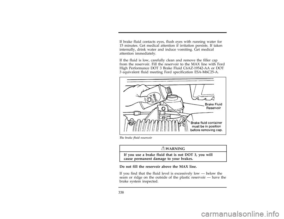 FORD WINDSTAR 1996 1.G Owners Manual 338
*
[SV33220(ALL)05/95]
If brake fluid contacts eyes, flush eyes with running water for
15 minutes. Get medical attention if irritation persists. If taken
internally, drink water and induce vomiting