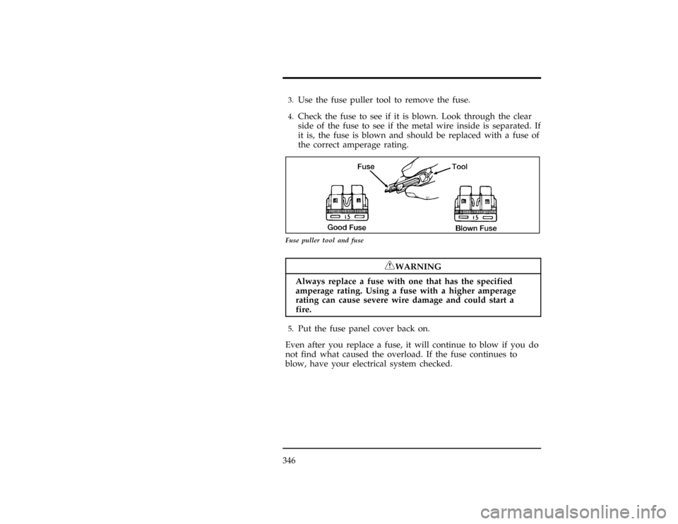 FORD WINDSTAR 1996 1.G Owners Manual 346
[SV36375(ALL)11/93]3.
Use the fuse puller tool to remove the fuse.
[SV36400(ALL)03/94]4.
Check the fuse to see if it is blown. Look through the clear
side of the fuse to see if the metal wire insi