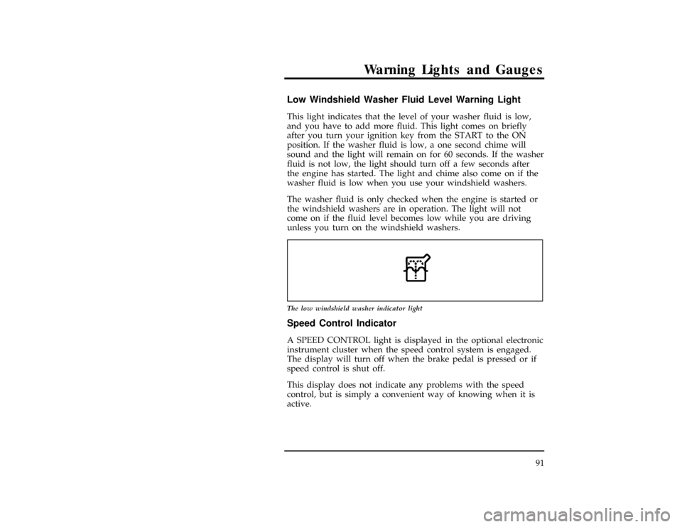 FORD WINDSTAR 1996 1.G Owners Manual Warning Lights and Gauges
91
% [LG11255(ALL)03/94]
Low Windshield Washer Fluid Level Warning Light
[LG11257(ALL)11/93]
This light indicates that the level of your washer fluid is low,
and you have to 