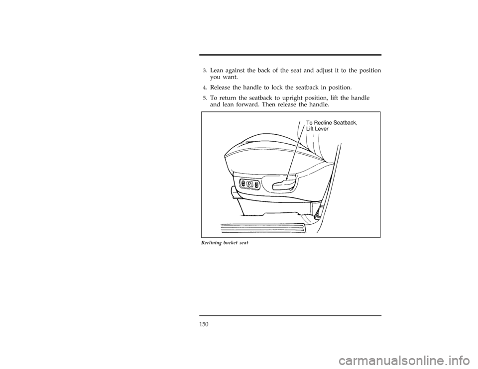 FORD WINDSTAR 1997 1.G Owners Manual 150
*
[SS02400(ALL)01/96]3.
Lean against the back of the seat and adjust it to the position
you want.
*
[SS02500(ALL)01/96]4.
Release the handle to lock the seatback in position.
*
[SS02600(ALL)01/96]