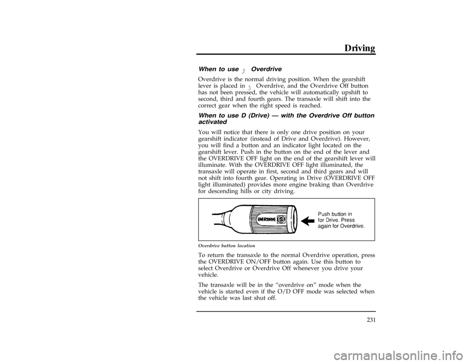 FORD WINDSTAR 1997 1.G Owners Manual Driving
231
[GF06600(ALL)01/96]
When to use
jOverdrive
[GF06700(ALL)01/96]
Overdrive is the normal driving position. When the gearshift
lever is placed in
jOverdrive, and the Overdrive Off button
has 