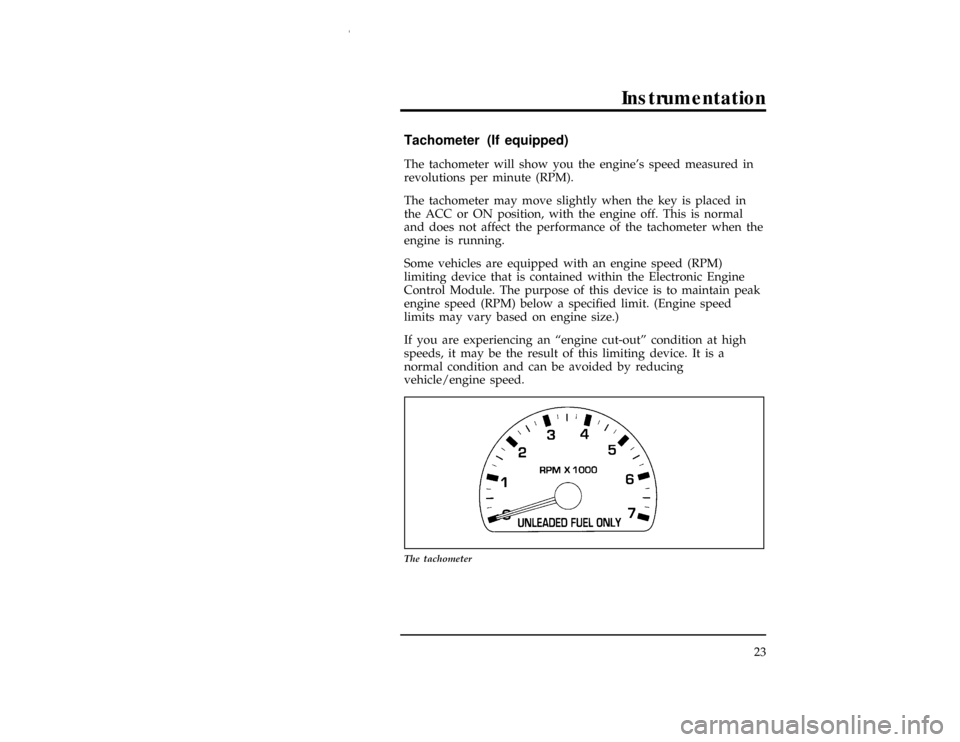 FORD WINDSTAR 1997 1.G Owners Manual Instrumentation
23
% [IS15000(ALL)04/96]
Tachometer (If equipped)
*
[IS15100(ALL)03/96]
The tachometer will show you the engines speed measured in
revolutions per minute (RPM).
*
[IS15200(ALL)03/96]
