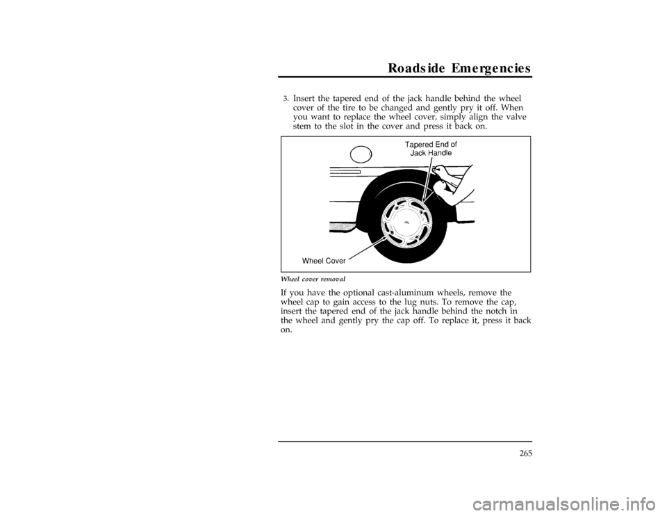 FORD WINDSTAR 1997 1.G Owners Manual Roadside Emergencies
265
*
[ER08600(ALL)01/96]3.
Insert the tapered end of the jack handle behind the wheel
cover of the tire to be changed and gently pry it off. When
you want to replace the wheel co