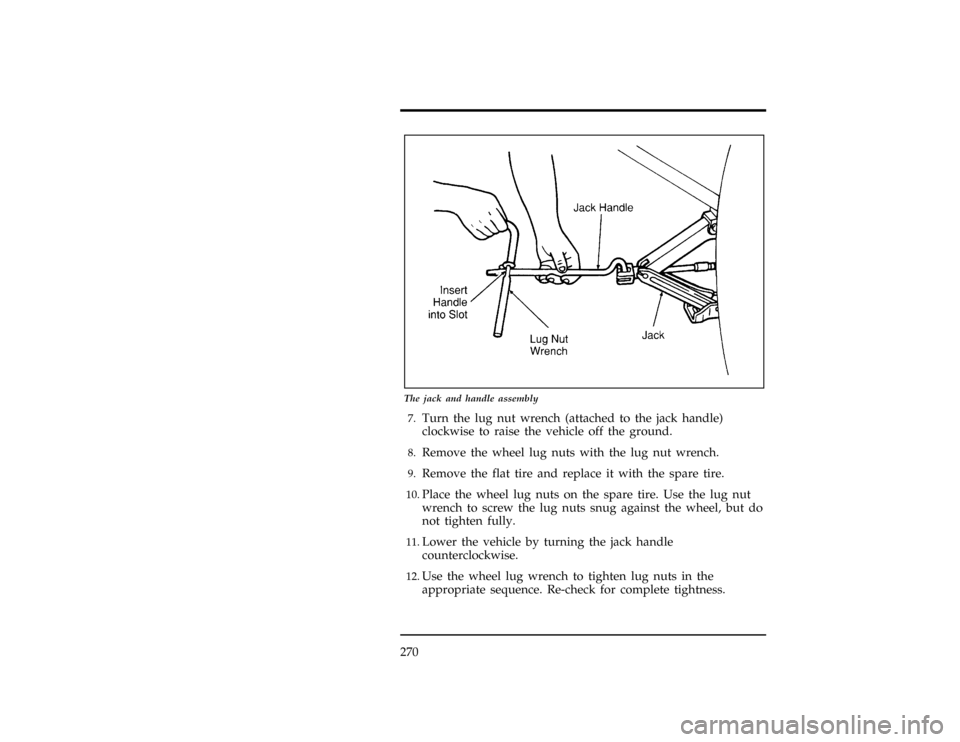 FORD WINDSTAR 1997 1.G Owners Manual 270
[ER10300(ALL)01/96]
17-1/2 pica
art:0050118-A
The jack and handle assembly
*
[ER10400(ALL)01/96]7.
Turn the lug nut wrench (attached to the jack handle)
clockwise to raise the vehicle off the grou