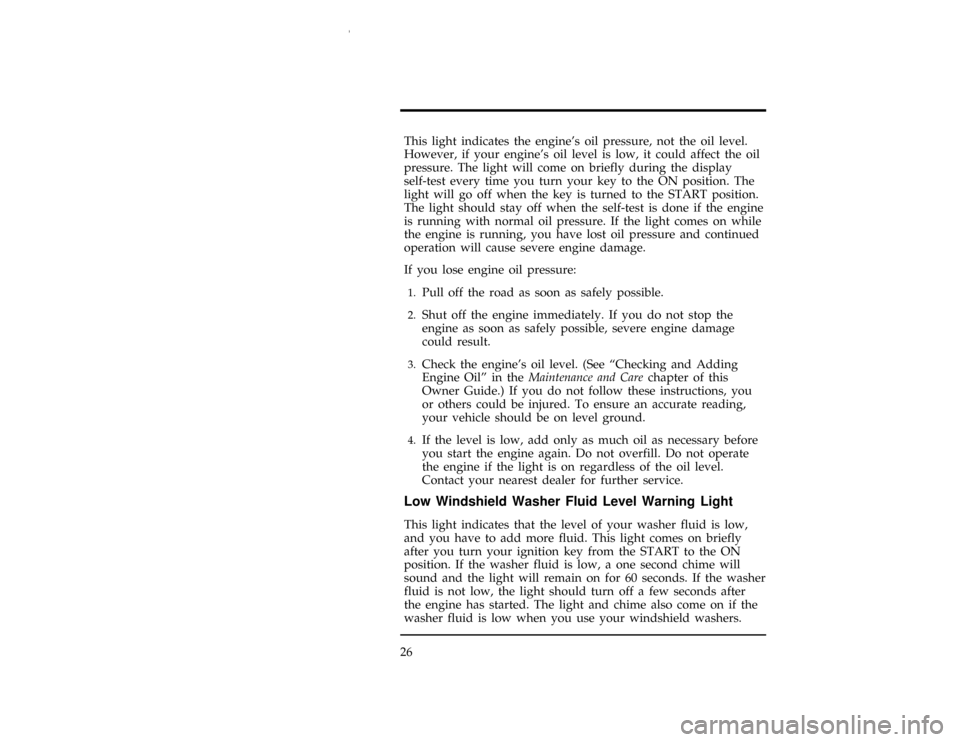 FORD WINDSTAR 1997 1.G Owners Manual 26
[IS15519(ALL)07/96]
This light indicates the engines oil pressure, not the oil level.
However, if your engines oil level is low, it could affect the oil
pressure. The light will come on briefly d