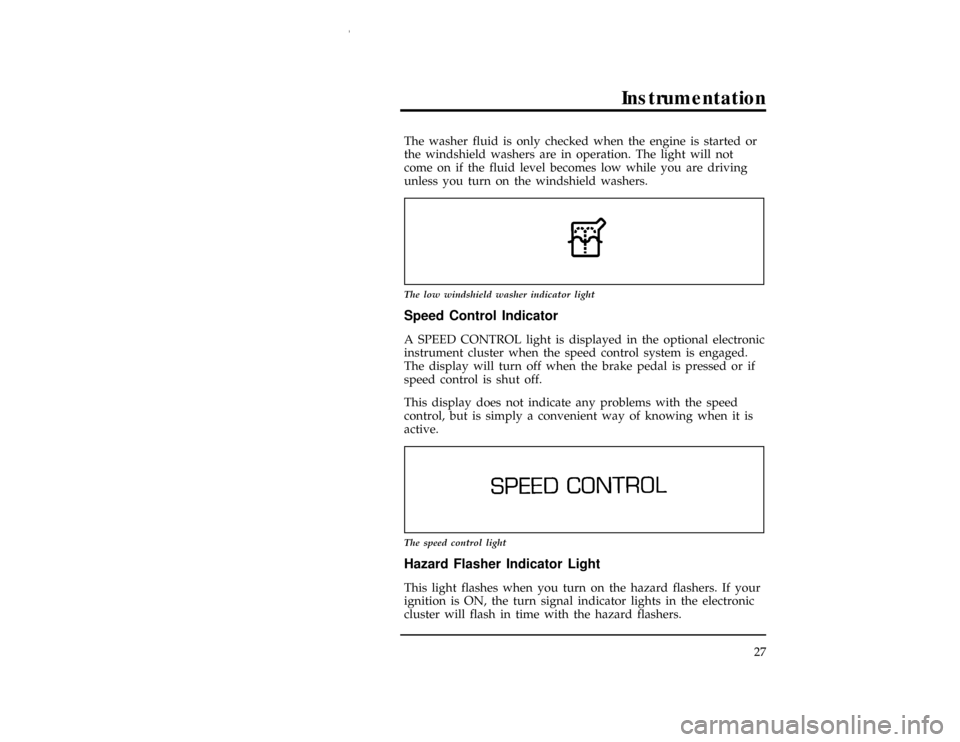 FORD WINDSTAR 1997 1.G Owners Manual Instrumentation
27
[IS15535(ALL)07/96]
The washer fluid is only checked when the engine is started or
the windshield washers are in operation. The light will not
come on if the fluid level becomes low