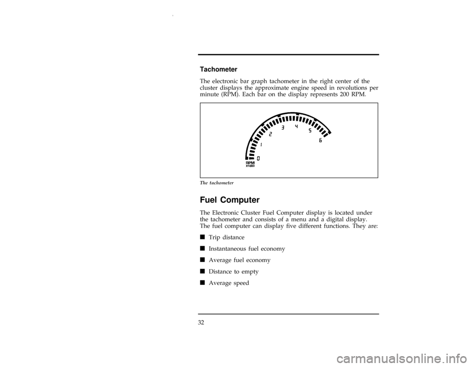 FORD WINDSTAR 1997 1.G Owners Guide 32
%*
[IS15599(ALL)07/96]
Tachometer
[IS15601(ALL)07/96]
The electronic bar graph tachometer in the right center of the
cluster displays the approximate engine speed in revolutions per
minute (RPM). E