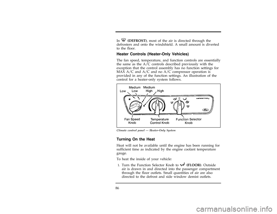 FORD WINDSTAR 1997 1.G Manual Online 86
[CF03100(ALL)01/96]
InV(DEFROST), most of the air is directed through the
defrosters and onto the windshield. A small amount is diverted
to the floor.
*
[CF03200(ALL)01/96]
Heater Controls (Heater-