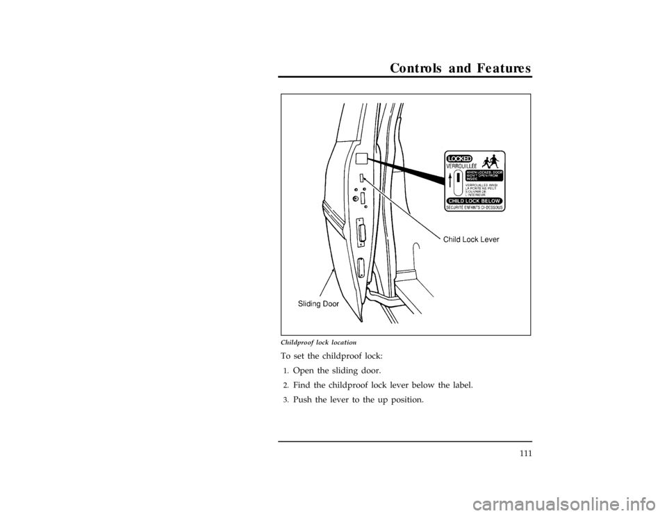 FORD WINDSTAR 1998 1.G Owners Manual Controls and Features
111
[CF33100(ALL)01/96]
24 pica art:0050082-B
Childproof lock location
*
[CF33200(ALL)01/96]
To set the childproof lock:
*
[CF33300(ALL)01/96]1.
Open the sliding door.
[CF33400(A