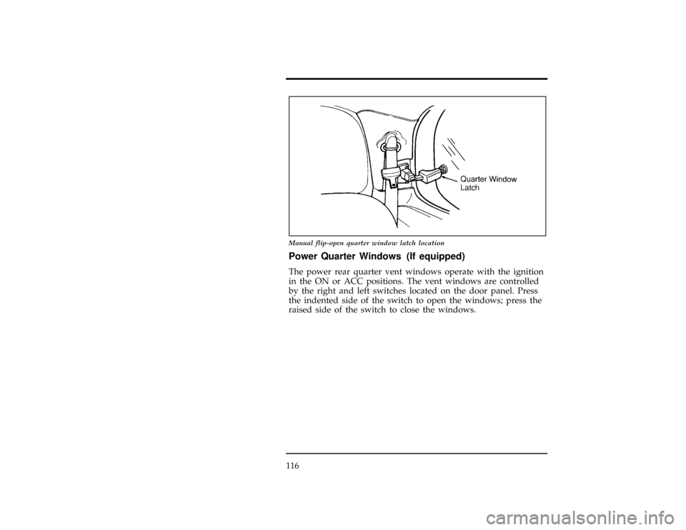 FORD WINDSTAR 1998 1.G Owners Manual 116
[CF36700(ALL)01/96]
13-1/2 pica
art:0050083-A
Manual flip-open quarter window latch location
*
[CF36800(ALL)01/96]
Power Quarter Windows (If equipped)
[CF36900(ALL)09/96]
The power rear quarter ve