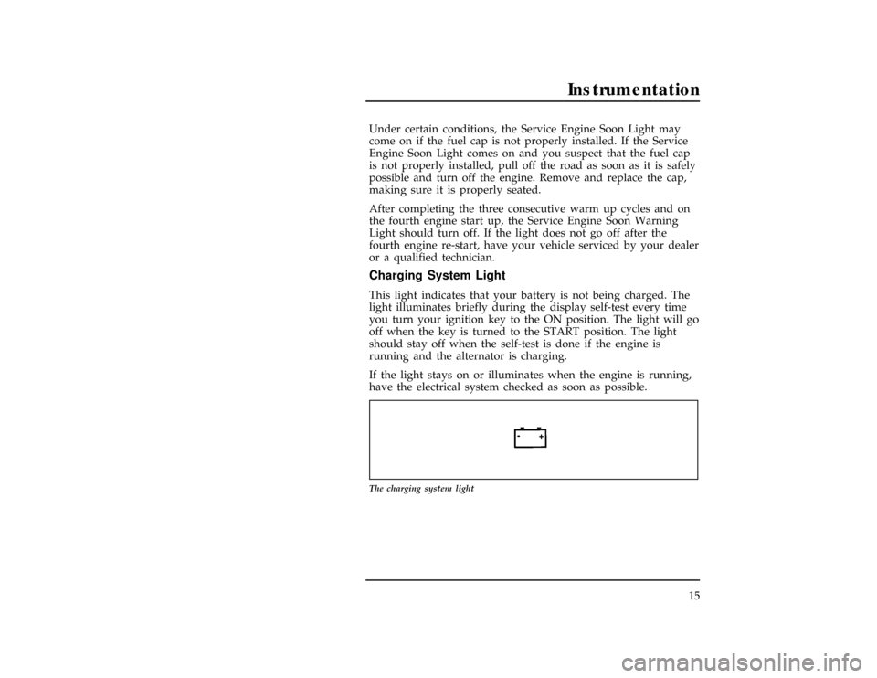 FORD WINDSTAR 1998 1.G User Guide Instrumentation
15
*
[IS04800(ALL)05/96]
Under certain conditions, the Service Engine Soon Light may
come on if the fuel cap is not properly installed. If the Service
Engine Soon Light comes on and yo