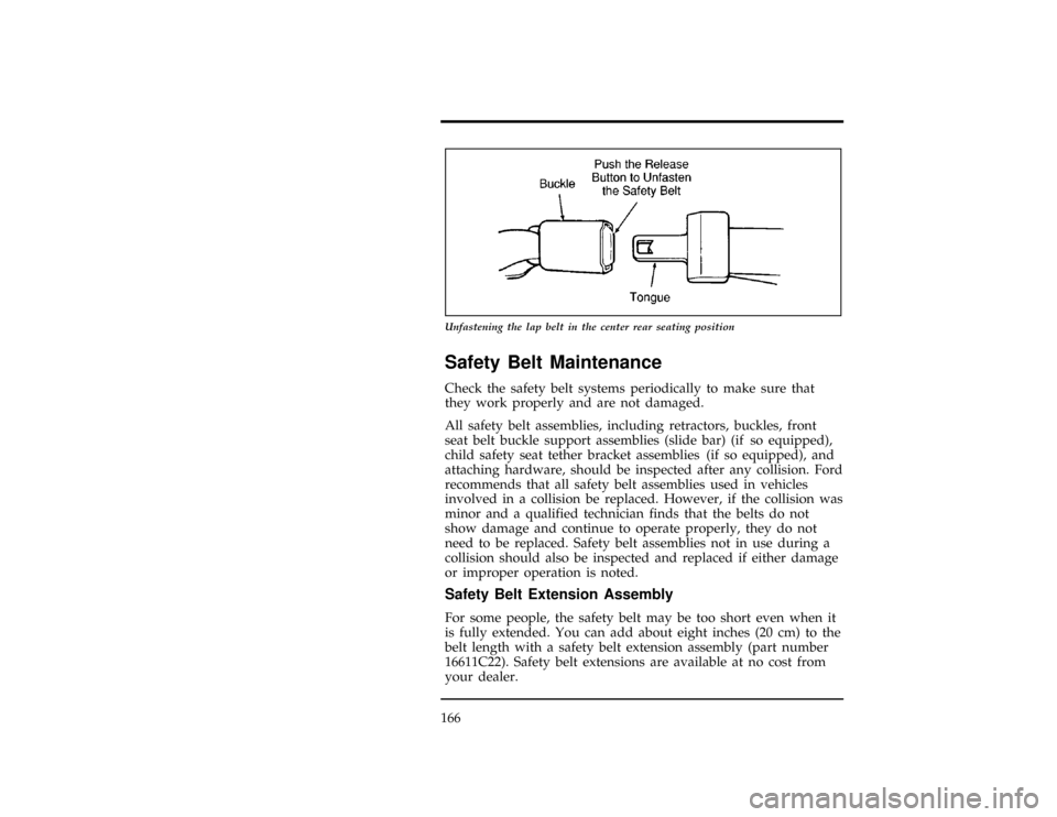 FORD WINDSTAR 1998 1.G Owners Manual 166
[SS17100(ALL)12/95]
10-1/2 pica
art:0050085-A
Unfastening the lap belt in the center rear seating position
%*
[SS17200(ALL)03/96]
Safety Belt Maintenance
*
[SS17300(ALL)02/96]
Check the safety bel