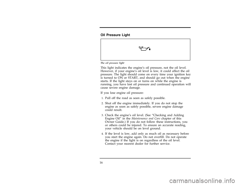 FORD WINDSTAR 1998 1.G User Guide 16
% [IS05400(ALL)08/96]
Oil Pressure Light
[IS05500(ALL)12/95]
6 pica art:0050150-B
The oil pressure light
[IS05600(ALL)12/95]
This light indicates the engines oil pressure, not the oil level.
Howev
