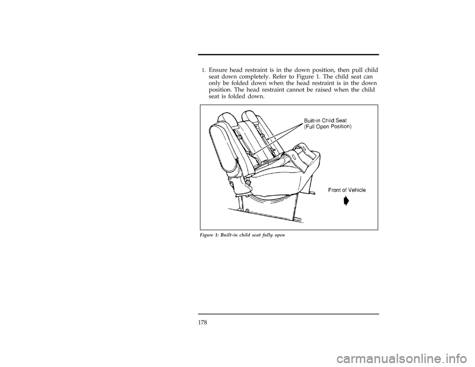 FORD WINDSTAR 1998 1.G Owners Manual 178
[SS24200(ALL)12/95]1.
Ensure head restraint is in the down position, then pull child
seat down completely. Refer to Figure 1. The child seat can
only be folded down when the head restraint is in t