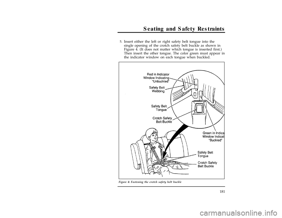 FORD WINDSTAR 1998 1.G Owners Manual Seating and Safety Restraints
181
[SS25150(ALL)02/96]5.
Insert either the left or right safety belt tongue into the
single opening of the crotch safety belt buckle as shown in
Figure 4. (It does not m