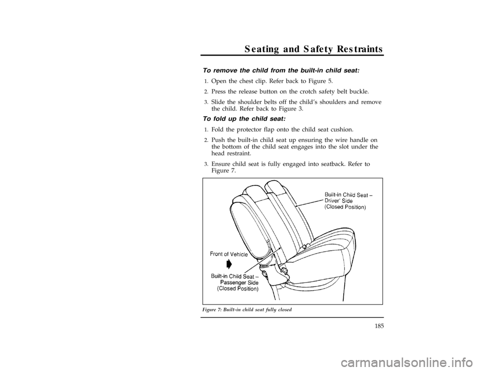 FORD WINDSTAR 1998 1.G Owners Manual Seating and Safety Restraints
185
*
[SS25900(ALL)08/95]
To remove the child from the built-in child seat:
[SS26000(ALL)12/95]1.
Open the chest clip. Refer back to Figure 5.
*
[SS26100(ALL)08/95]2.
Pre