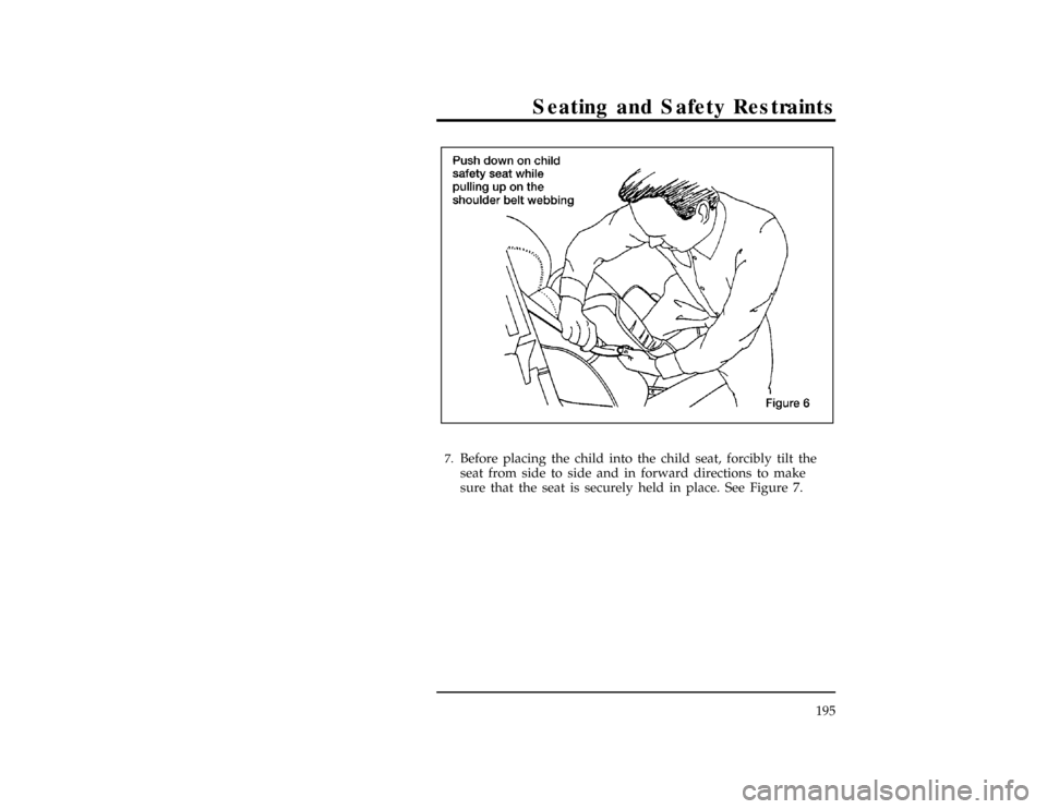 FORD WINDSTAR 1998 1.G Owners Manual Seating and Safety Restraints
195
[SS30900(ALL)12/95]
17-1/2 pica
art:0050281-A[SS31000(ALL)12/95]7.
Before placing the child into the child seat, forcibly tilt the
seat from side to side and in forwa