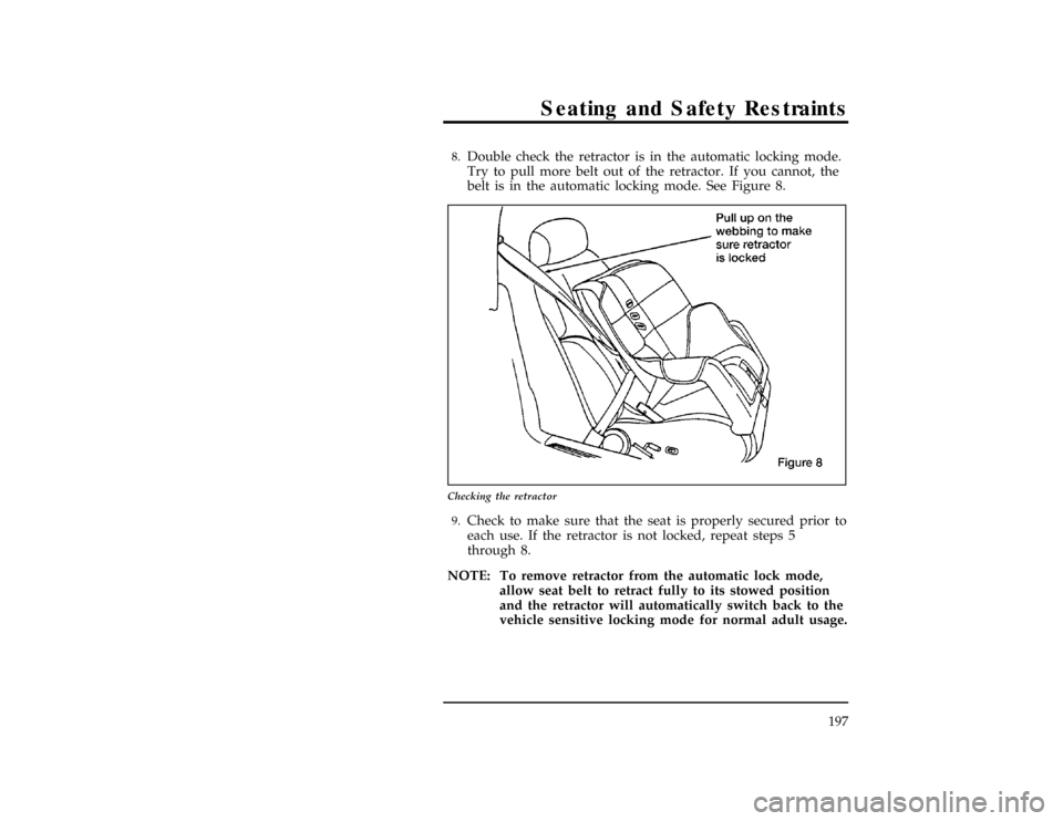 FORD WINDSTAR 1998 1.G Owners Manual Seating and Safety Restraints
197
[SS31200(ALL)12/95]8.
Double check the retractor is in the automatic locking mode.
Try to pull more belt out of the retractor. If you cannot, the
belt is in the autom