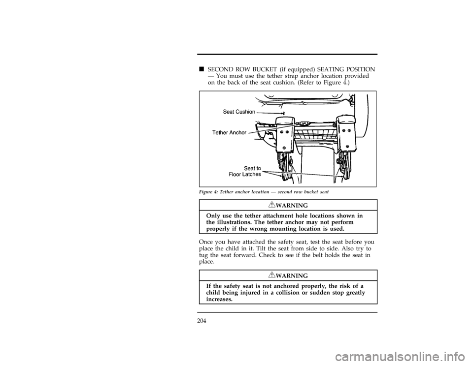FORD WINDSTAR 1998 1.G Owners Manual 204
[SS33500(ALL)12/95]
n
SECOND ROW BUCKET (if equipped) SEATING POSITION
Ð You must use the tether strap anchor location provided
on the back of the seat cushion. (Refer to Figure 4.)
[SS33600(ALL)