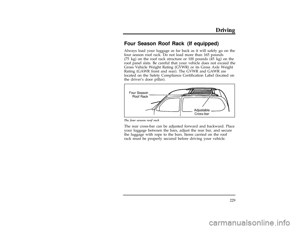 FORD WINDSTAR 1998 1.G Owners Manual Driving
229
%*
[GF17200(ALL)01/96]
Four Season Roof Rack (If equipped)
[GF17300(ALL)12/95]
Always load your luggage as far back as it will safely go on the
four season roof rack. Do not load more than