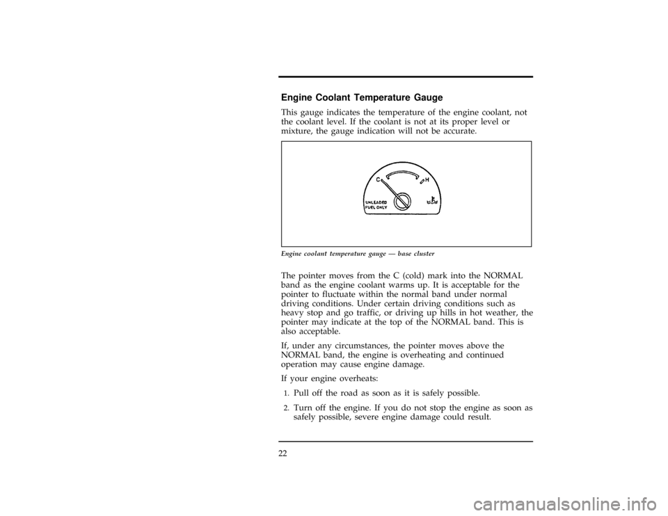 FORD WINDSTAR 1998 1.G Owners Manual 22
%*
[IS11400(ALL)08/96]
Engine Coolant Temperature Gauge
*
[IS11500(ALL)02/96]
This gauge indicates the temperature of the engine coolant, not
the coolant level. If the coolant is not at its proper 