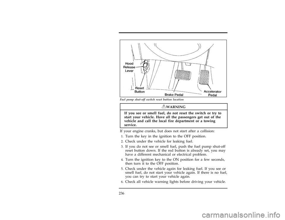 FORD WINDSTAR 1998 1.G Owners Manual 236
[ER01000(ALL)12/95]
13-1/2 pica
art:0051021-A
Fuel pump shut-off switch reset button location
*
[ER01100(ALL)03/96]
RWARNING
If you see or smell fuel, do not reset the switch or try to
start your 