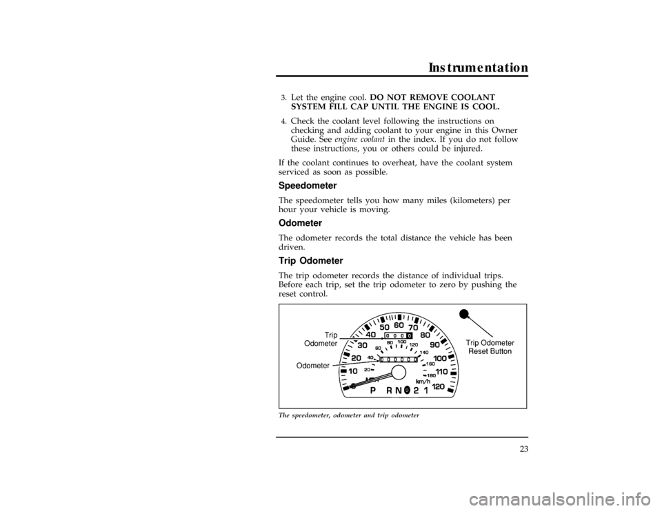 FORD WINDSTAR 1998 1.G Owners Manual Instrumentation
23
*
[IS12200(ALL)08/96]3.
Let the engine cool.DO NOT REMOVE COOLANT
SYSTEM FILL CAP UNTIL THE ENGINE IS COOL.
[IS12300(ALL)08/96]4.
Check the coolant level following the instructions 