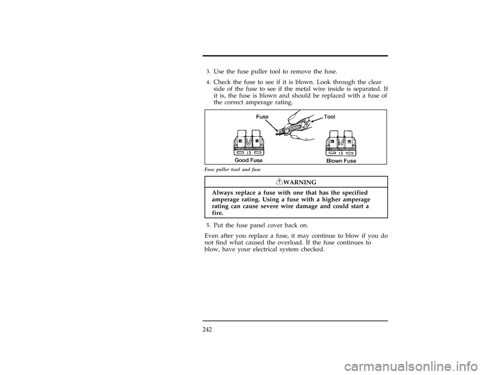 FORD WINDSTAR 1998 1.G Owners Manual 242
[ER03300(ALL)01/96]3.
Use the fuse puller tool to remove the fuse.
[ER03400(ALL)01/96]4.
Check the fuse to see if it is blown. Look through the clear
side of the fuse to see if the metal wire insi