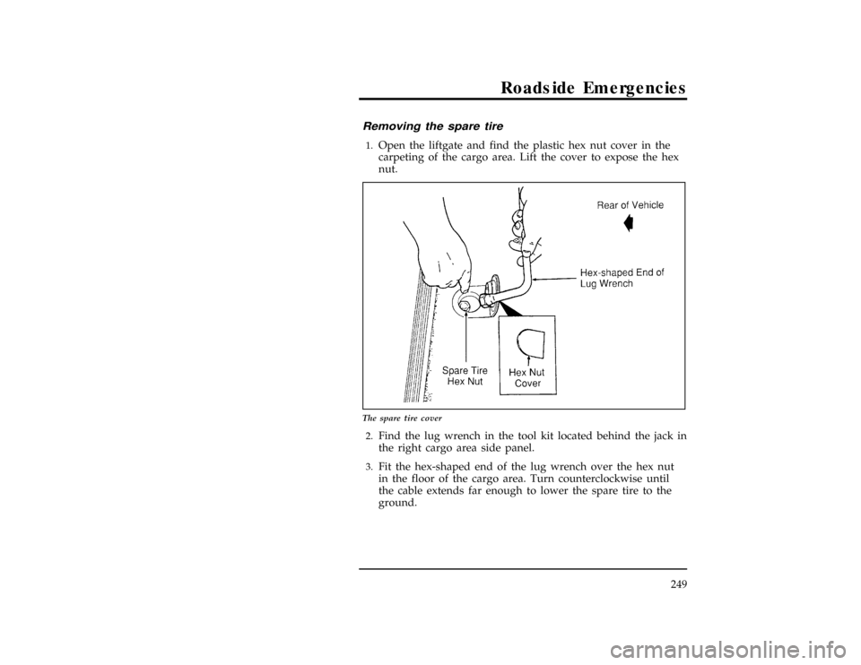 FORD WINDSTAR 1998 1.G Owners Manual Roadside Emergencies
249
[ER06800(ALL)01/96]
Removing the spare tire
*
[ER06900(ALL)01/96]1.
Open the liftgate and find the plastic hex nut cover in the
carpeting of the cargo area. Lift the cover to 