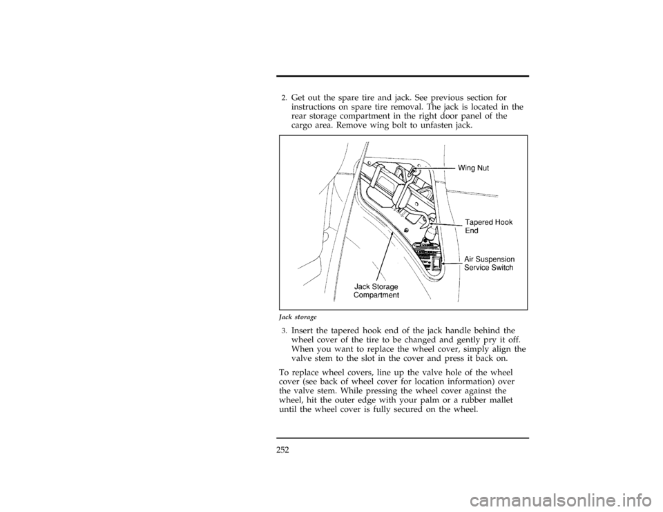 FORD WINDSTAR 1998 1.G Owners Manual 252
[ER08400(ALL)01/96]2.
Get out the spare tire and jack. See previous section for
instructions on spare tire removal. The jack is located in the
rear storage compartment in the right door panel of t