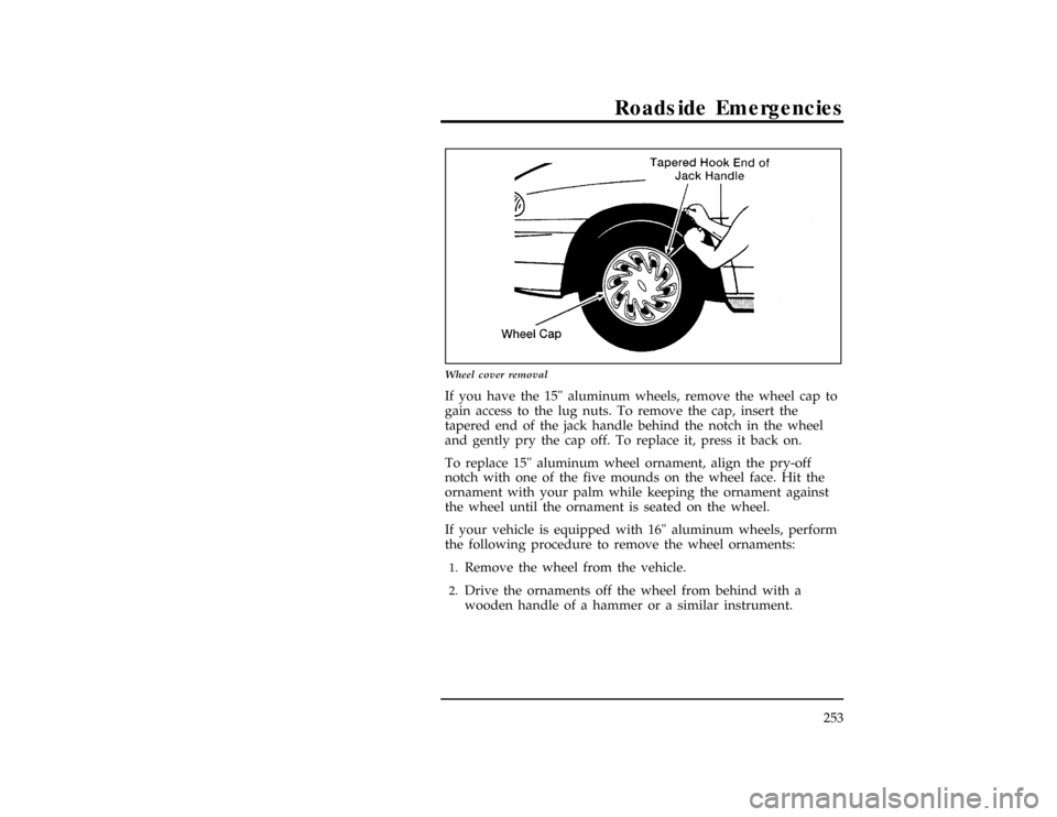 FORD WINDSTAR 1998 1.G Owners Manual Roadside Emergencies
253
[ER08700(ALL)09/96]
13-1/2 pica
art:0050045-D
Wheel cover removal
% [ER08800(ALL)08/96]
If you have the 15" aluminum wheels, remove the wheel cap to
gain access to the lug nut