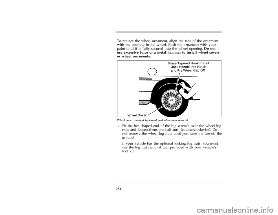 FORD WINDSTAR 1998 1.G Owners Manual 254
[ER08865(ALL)08/96]
To replace the wheel ornament, align the tabs of the ornament
with the opening in the wheel. Push the ornament with your
palm until it is fully secured into the wheel opening.D